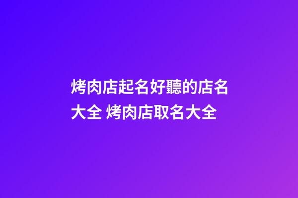 烤肉店起名好聽的店名大全 烤肉店取名大全-第1張-店鋪起名-玄機派
